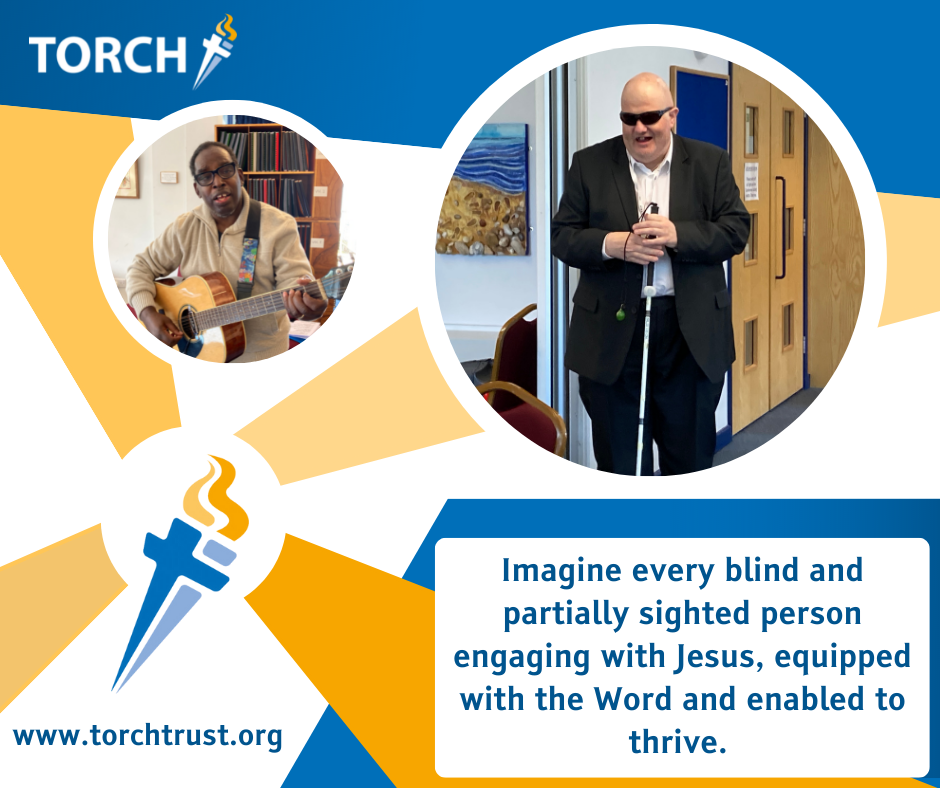 Imagine every blind and partially sighted person engaging with Jesus, equipped with the Word and enabled to thrive - torchtrust.org